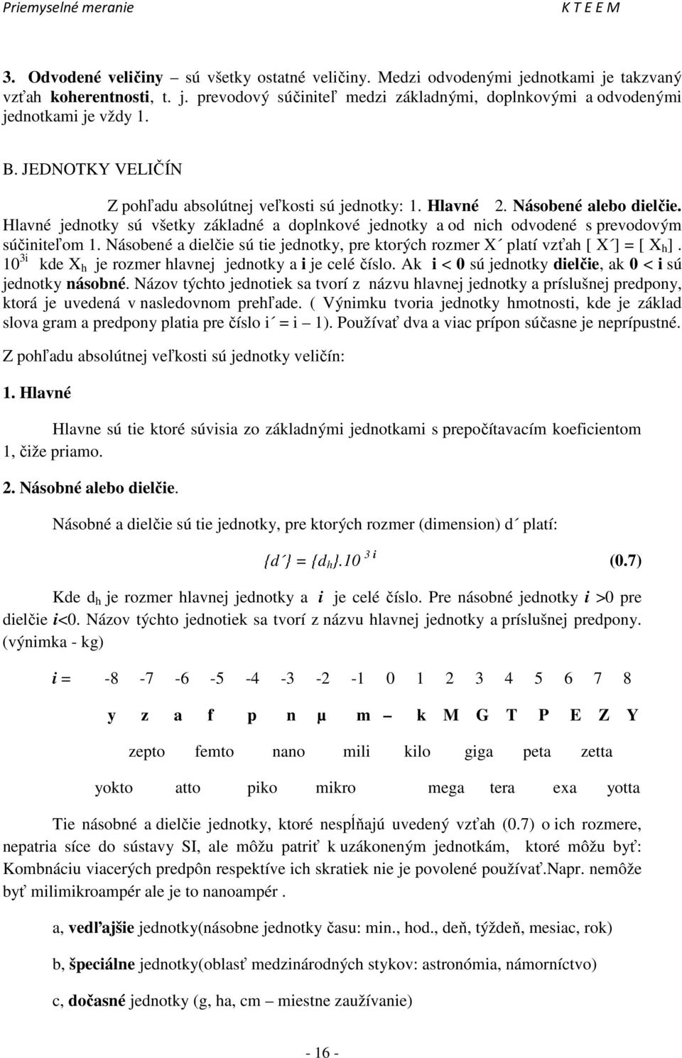 Hlavné jednotky sú všetky základné a doplnkové jednotky a od nich odvodené s prevodovým súčiniteľom 1. Násobené a dielčie sú tie jednotky, pre ktorých rozmer X platí vzťah [ X ] = [ X h ].