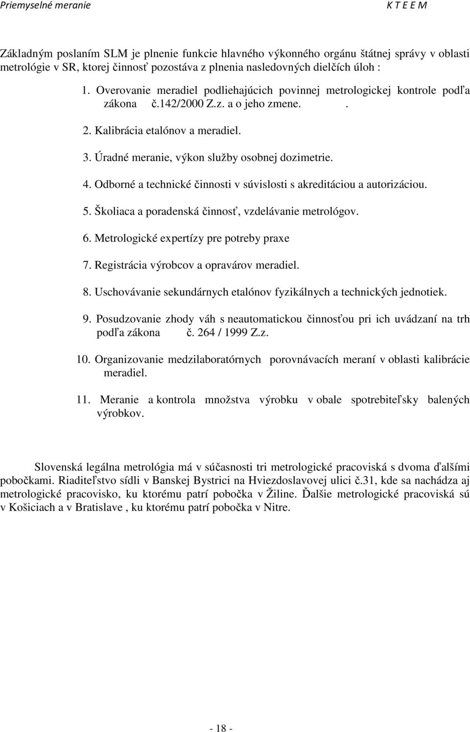 4. Odborné a technické činnosti v súvislosti s akreditáciou a autorizáciou. 5. Školiaca a poradenská činnosť, vzdelávanie metrológov. 6. Metrologické expertízy pre potreby praxe 7.