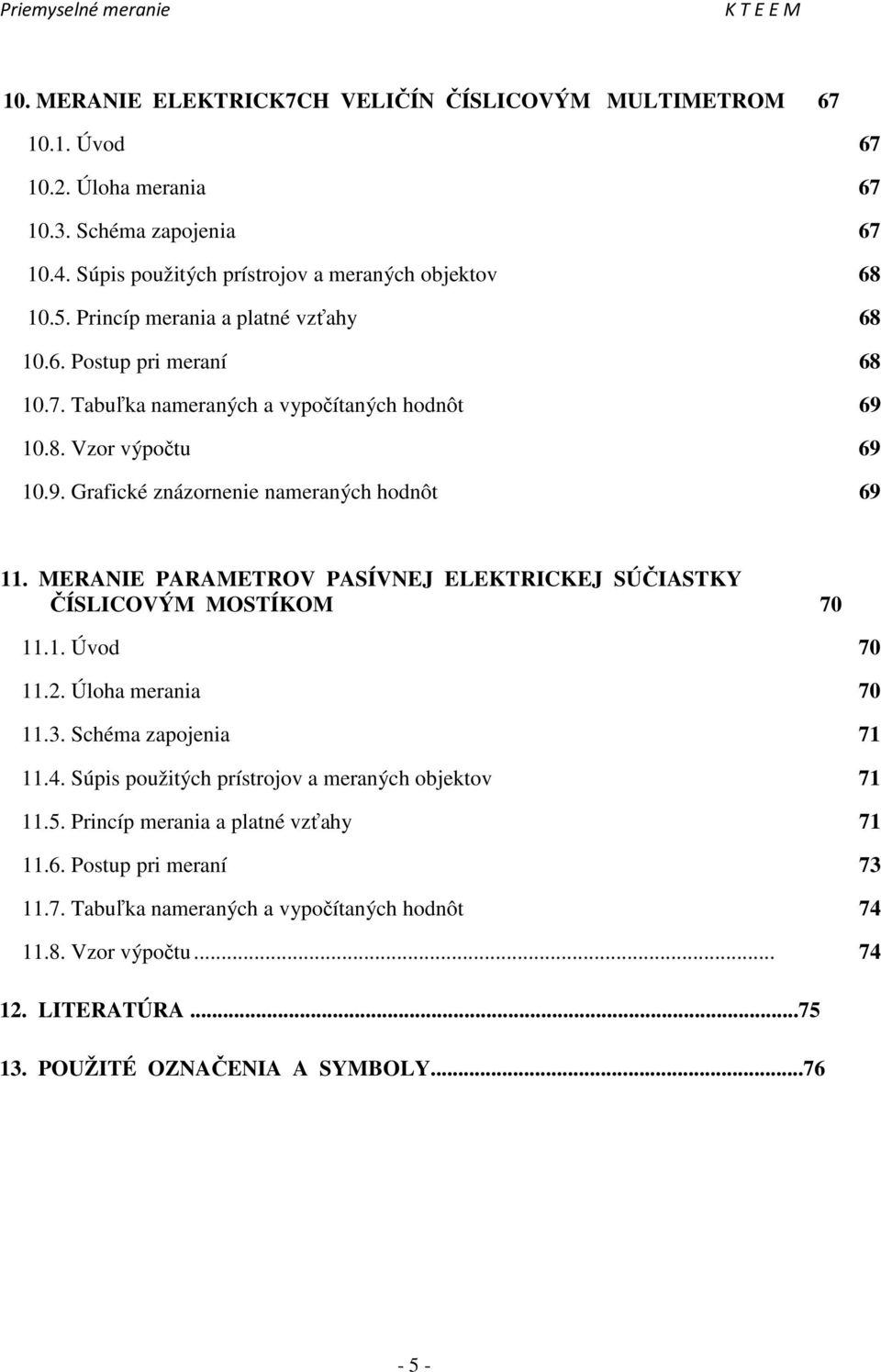 MERANIE PARAMETROV PASÍVNEJ ELEKTRICKEJ SÚČIASTKY ČÍSLICOVÝM MOSTÍKOM 70 11.1. Úvod 70 11.2. Úloha merania 70 11.3. Schéma zapojenia 71 11.4.