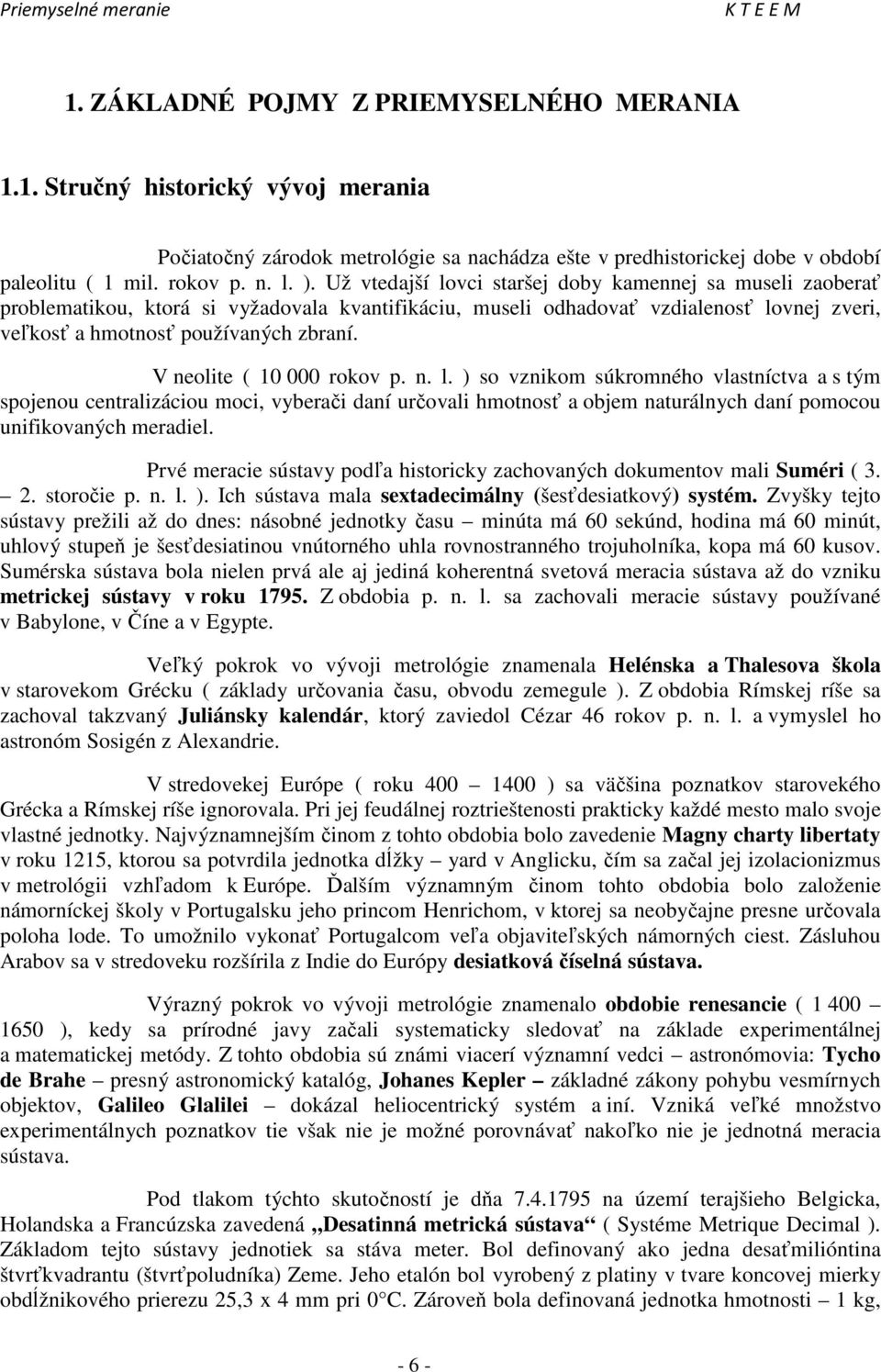 V neolite ( 10 000 rokov p. n. l. ) so vznikom súkromného vlastníctva a s tým spojenou centralizáciou moci, vyberači daní určovali hmotnosť a objem naturálnych daní pomocou unifikovaných meradiel.