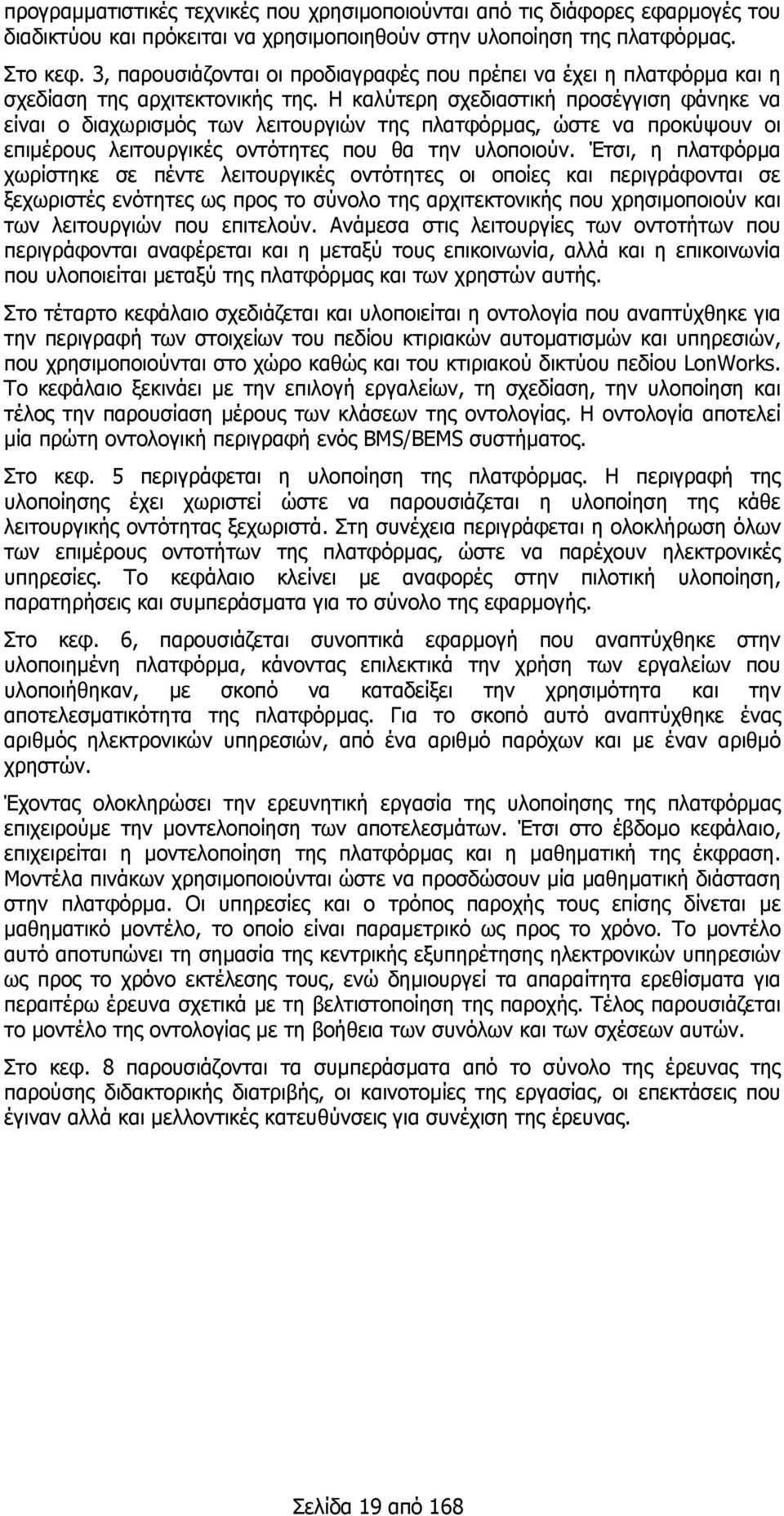 Η καλύτερη σχεδιαστική προσέγγιση φάνηκε να είναι ο διαχωρισµός των λειτουργιών της πλατφόρµας, ώστε να προκύψουν οι επιµέρους λειτουργικές οντότητες που θα την υλοποιούν.