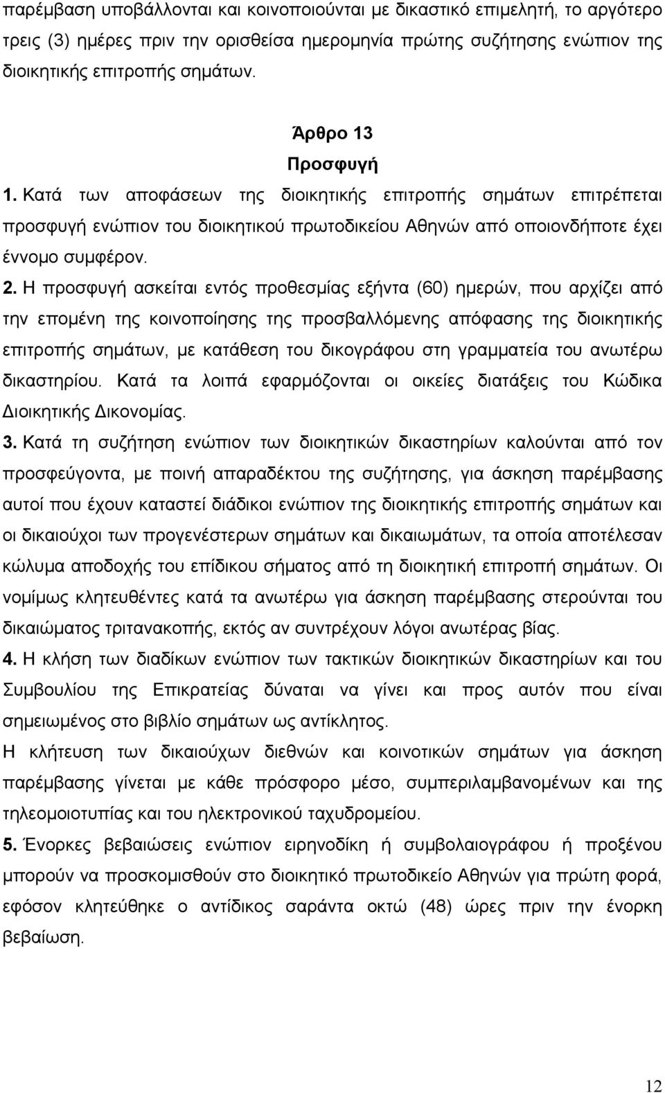 Η προσφυγή ασκείται εντός προθεσμίας εξήντα (60) ημερών, που αρχίζει από την επομένη της κοινοποίησης της προσβαλλόμενης απόφασης της διοικητικής επιτροπής σημάτων, με κατάθεση του δικογράφου στη