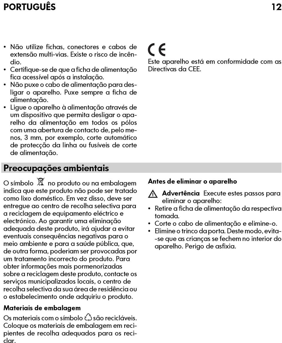 Ligue o aparelho à alimentação através de um dispositivo que permita desligar o aparelho da alimentação em todos os pólos com uma abertura de contacto de, pelo menos, 3 mm, por exemplo, corte