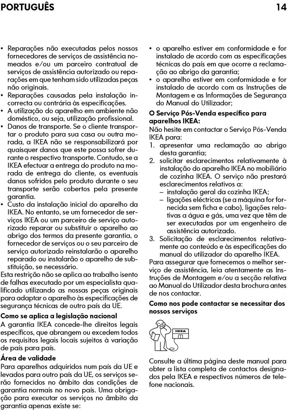 Danos de transporte. Se o cliente transportar o produto para sua casa ou outra morada, a IKEA não se responsabilizará por quaisquer danos que este possa sofrer durante o respectivo transporte.