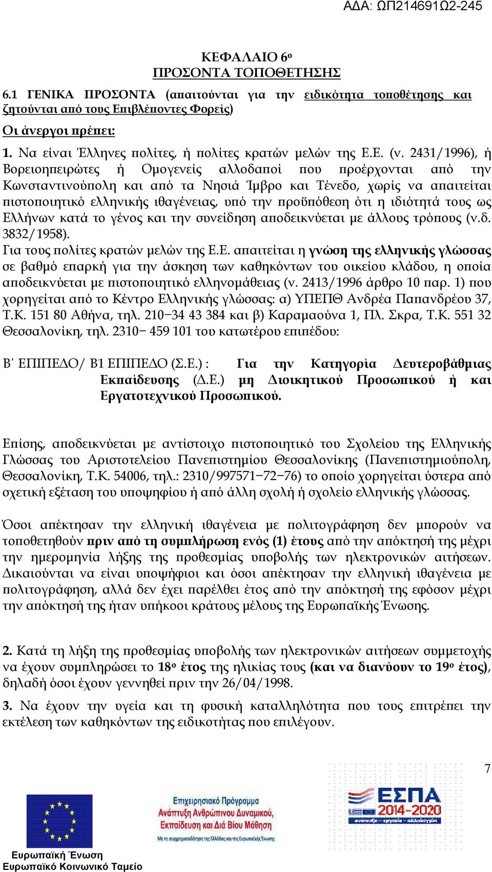 2431/1996), ή Βορειοη ειρώτες ή Οµογενείς αλλοδα οί ου ροέρχονται α ό την Κωνσταντινού ολη και α ό τα Νησιά Ίµβρο και Τένεδο, χωρίς να α αιτείται ιστο οιητικό ελληνικής ιθαγένειας, υ ό την ροϋ όθεση