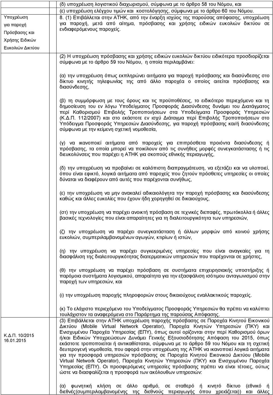 (1) Επιβάλλεται στην ΑΤΗΚ, από την έναρξη ισχύος της παρούσας απόφασης, υποχρέωση για παροχή, μετά από αίτημα, πρόσβασης και χρήσης ειδικών ευκολιών δικτύου σε ενδιαφερόμενους παροχείς.