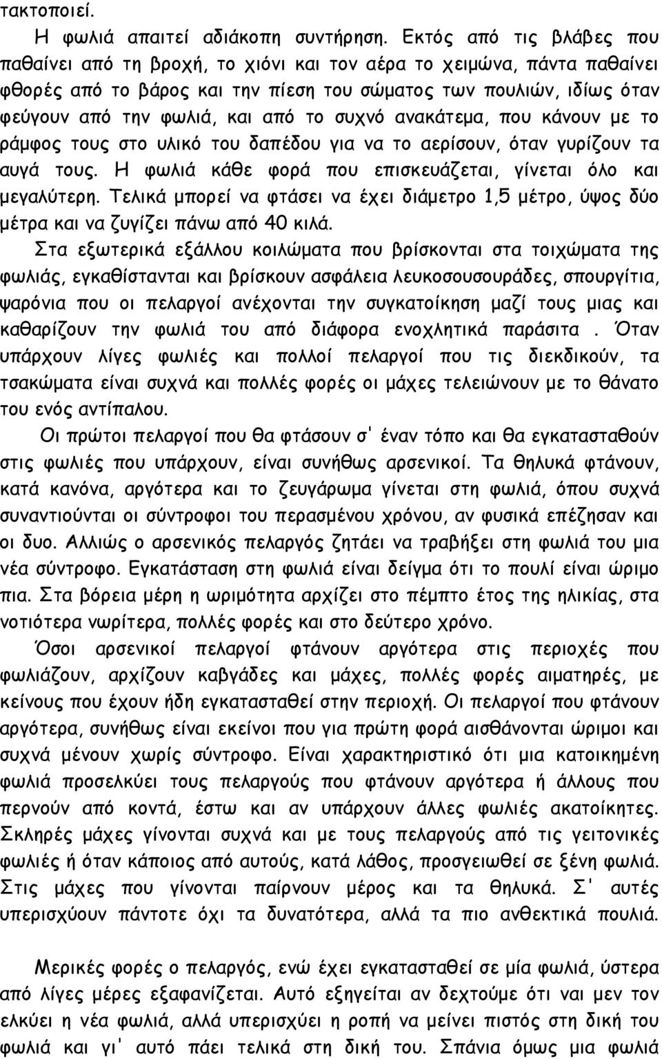 το συχνό ανακάτεμα, που κάνουν με το ράμφος τους στο υλικό του δαπέδου για να το αερίσουν, όταν γυρίζουν τα αυγά τους. Η φωλιά κάθε φορά που επισκευάζεται, γίνεται όλο και μεγαλύτερη.