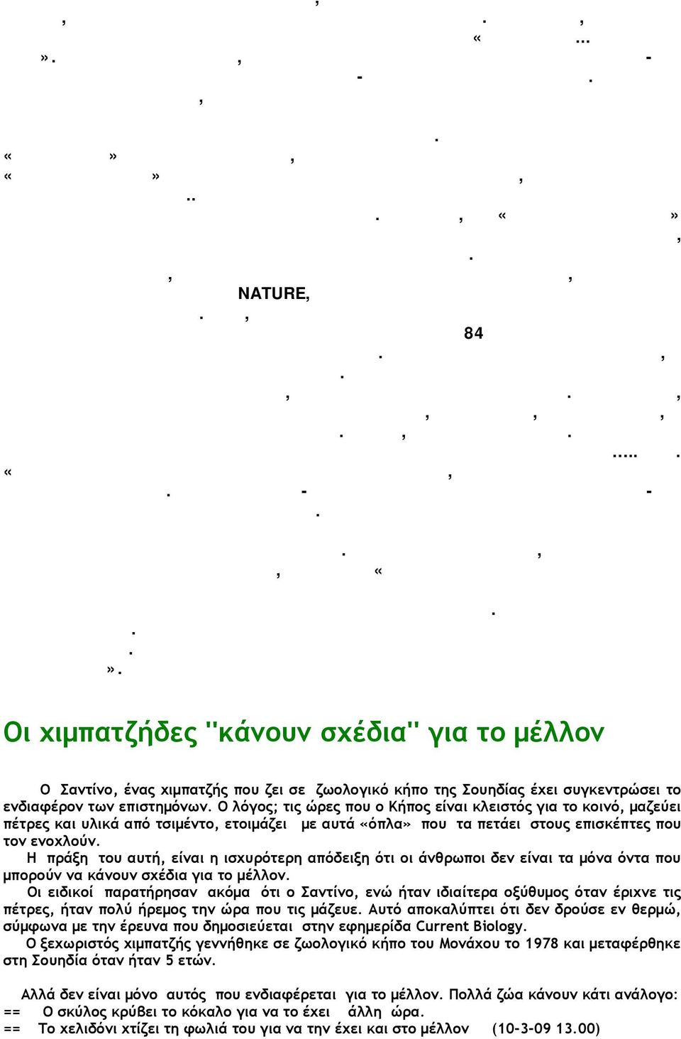 Οπως παρατηρήθηκε, οι μακάκοι όταν αφεθούν χωρίς αστυνόμευση -την οποία αναλαμβάνουν τα κυρίαρχα αρσενικά- προκαλούν κοινωνικό χάος.