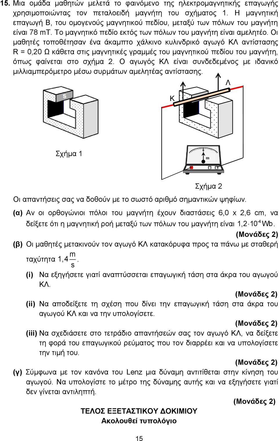 Οι μαθητές τοποθέτησαν ένα άκαμπτο χάλκινο κυλινδρικό αγωγό ΚΛ αντίστασης R = 0,0 Ω κάθετα στις μαγνητικές γραμμές του μαγνητικού πεδίου του μαγνήτη, όπως φαίνεται στο σχήμα.