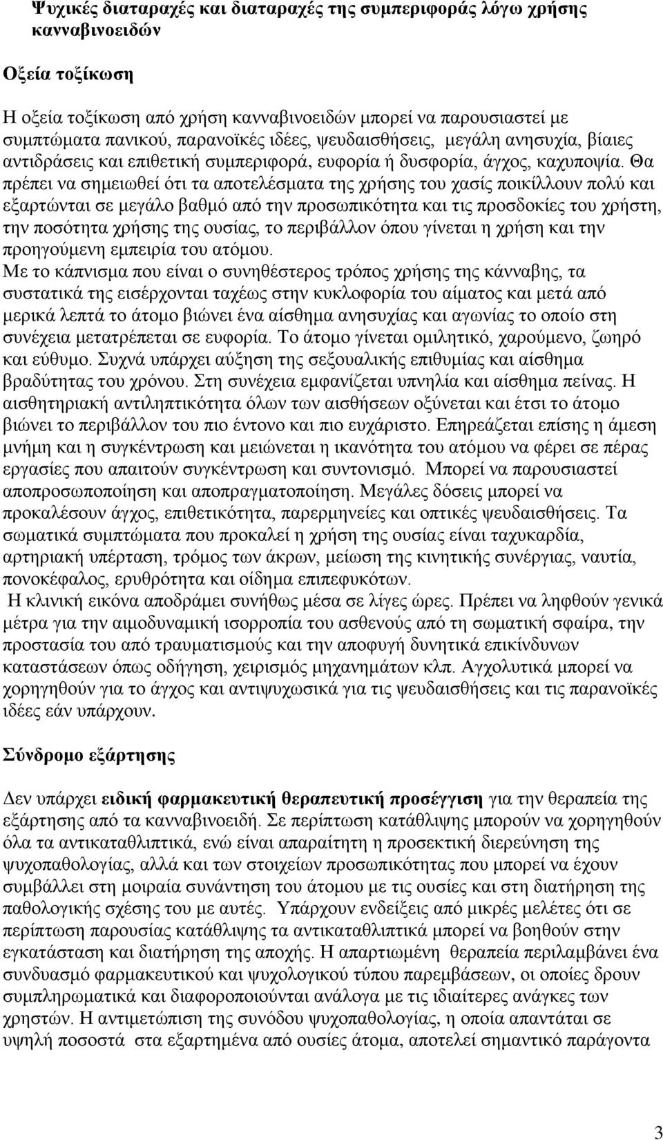 Θα πρέπει να σημειωθεί ότι τα αποτελέσματα της χρήσης του χασίς ποικίλλουν πολύ και εξαρτώνται σε μεγάλο βαθμό από την προσωπικότητα και τις προσδοκίες του χρήστη, την ποσότητα χρήσης της ουσίας, το