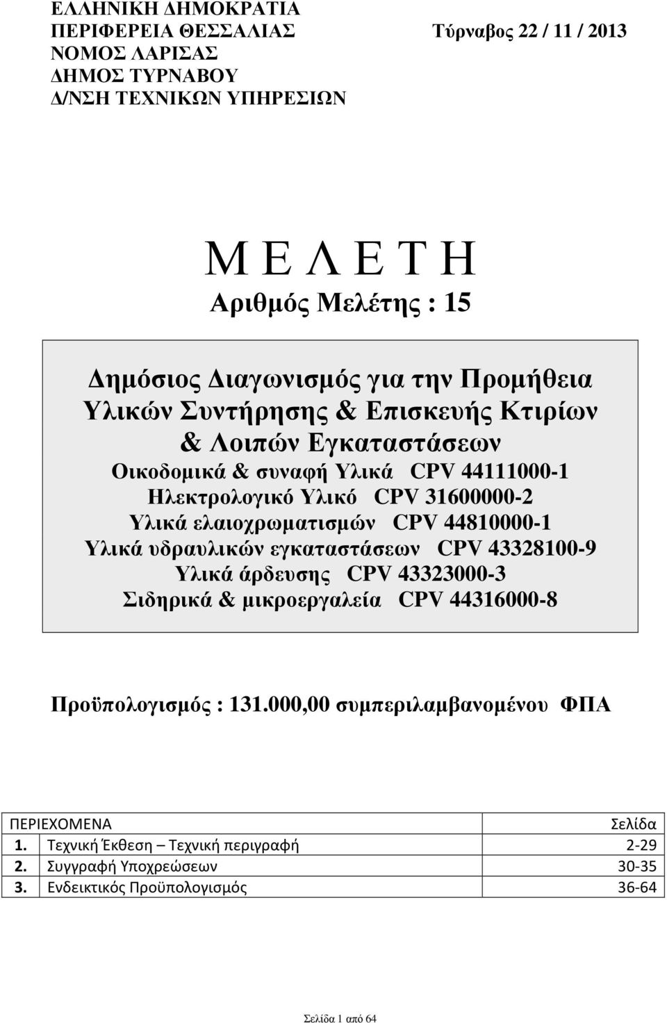 ελαιοχρωµατισµών CPV 44810000-1 Υλικά υδραυλικών εγκαταστάσεων CPV 43328100-9 Υλικά άρδευσης CPV 43323000-3 Σιδηρικά & µικροεργαλεία CPV 44316000-8 Προϋπολογισµός :