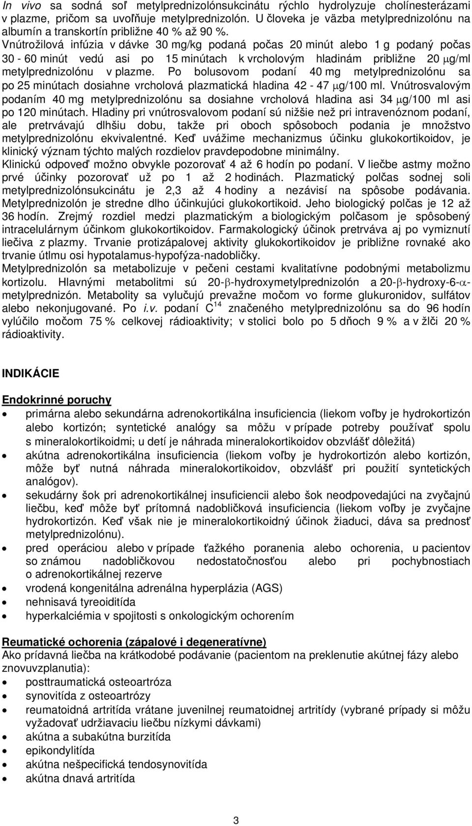 Vnútrožilová infúzia v dávke 30 mg/kg podaná počas 20 minút alebo 1 g podaný počas 30-60 minút vedú asi po 15 minútach k vrcholovým hladinám približne 20 µg/ml metylprednizolónu v plazme.