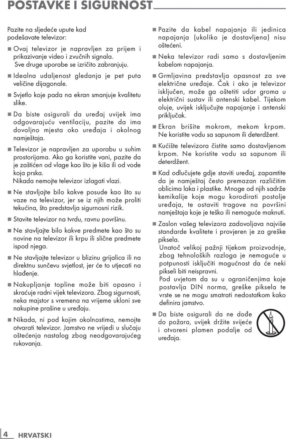 7 Da biste osigurali da uređaj uvijek ima odgovarajuću ventilaciju, pazite da ima dovoljno mjesta oko uređaja i okolnog namještaja. 7 Televizor je napravljen za uporabu u suhim prostorijama.