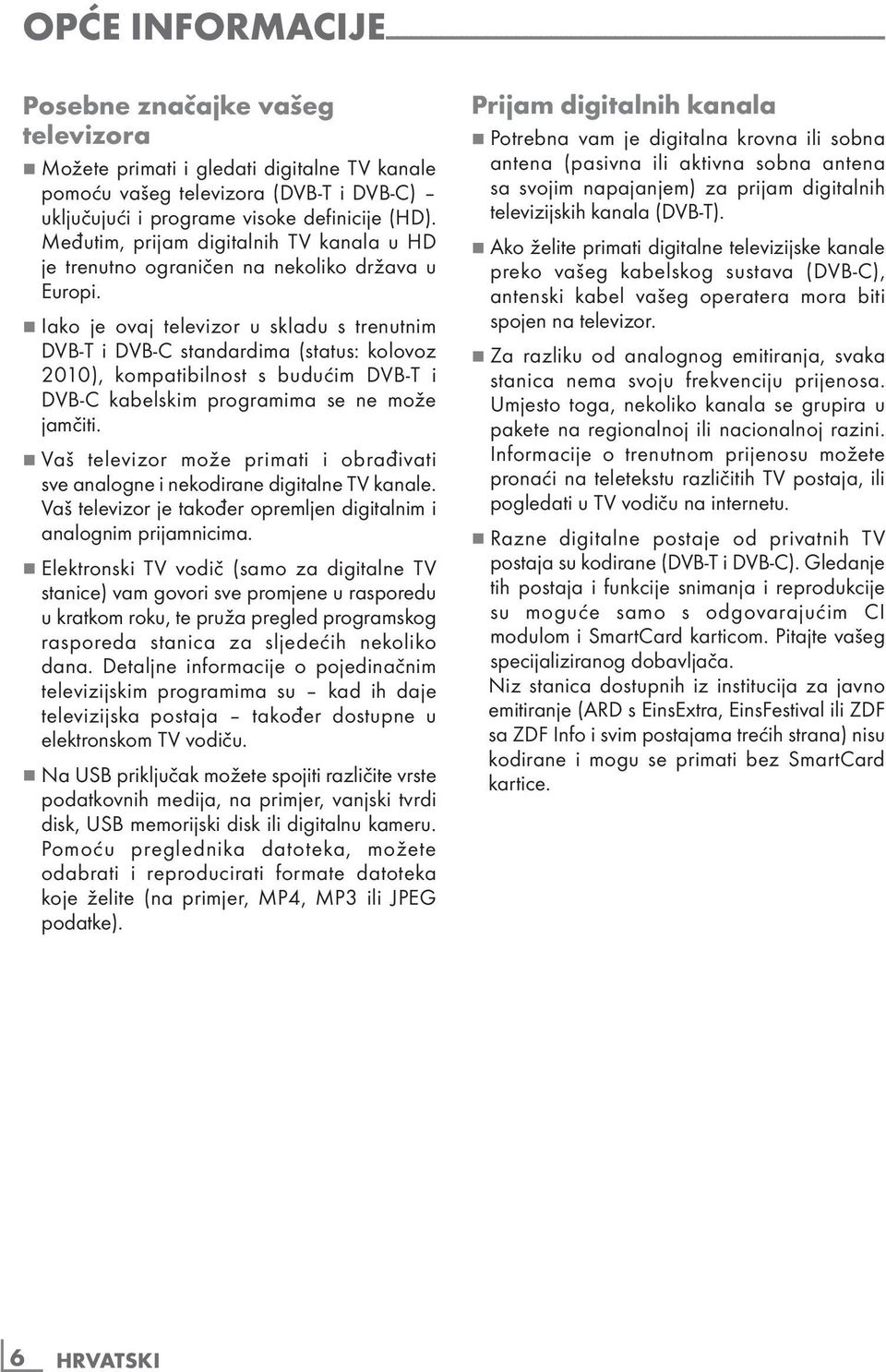 7 Iako je ovaj televizor u skladu s trenutnim DVB-T i DVB-C standardima (status: kolovoz 2010), kompatibilnost s budućim DVB-T i DVB-C kabelskim programima se ne može jamčiti.