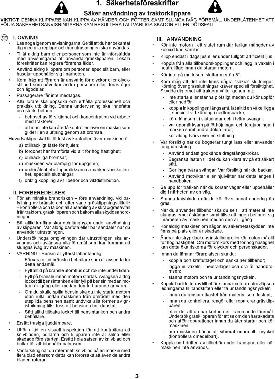 Se till att du har bekantat dig med alla reglage och hur utrustningen ska användas. Tillåt aldrig barn eller personer som inte är införstådda med anvisningarna att använda gräsklipparen.