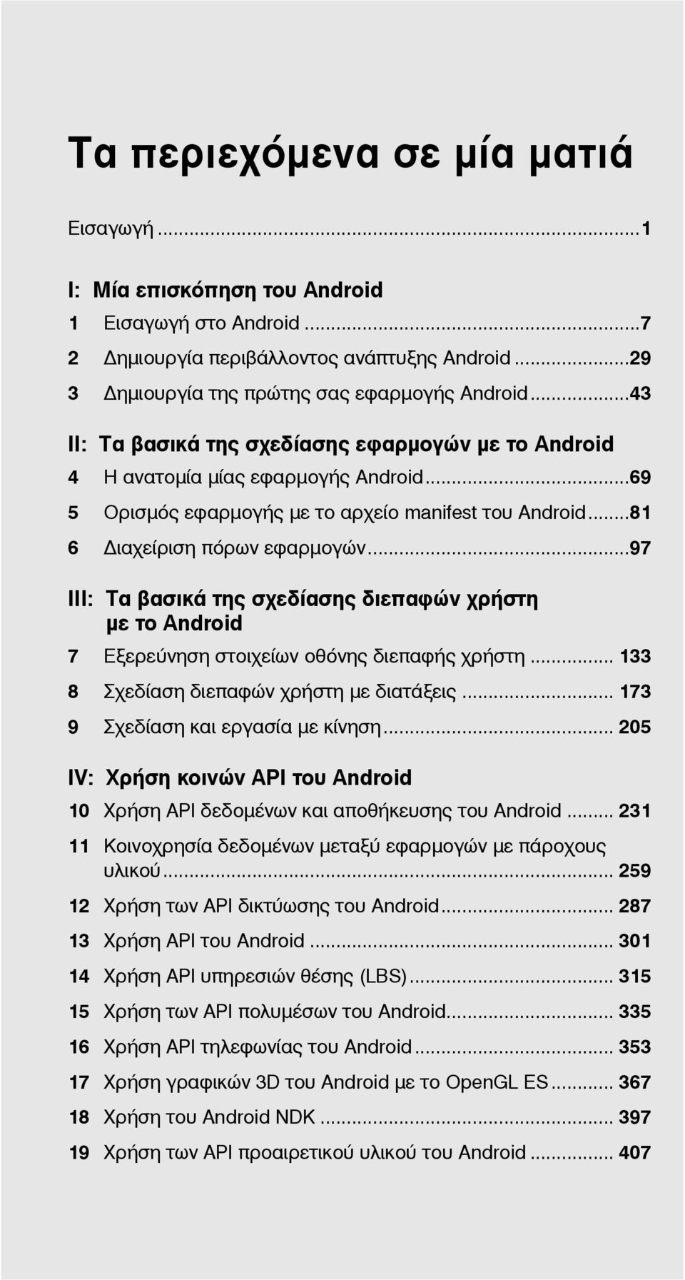 ..97 III: Τα βασικά της σχεδίασης διεπαφών χρήστη με το Android 7 Εξερεύνηση στοιχείων οθόνης διεπαφής χρήστη... 133 8 Σχεδίαση διεπαφών χρήστη με διατάξεις... 173 9 Σχεδίαση και εργασία με κίνηση.