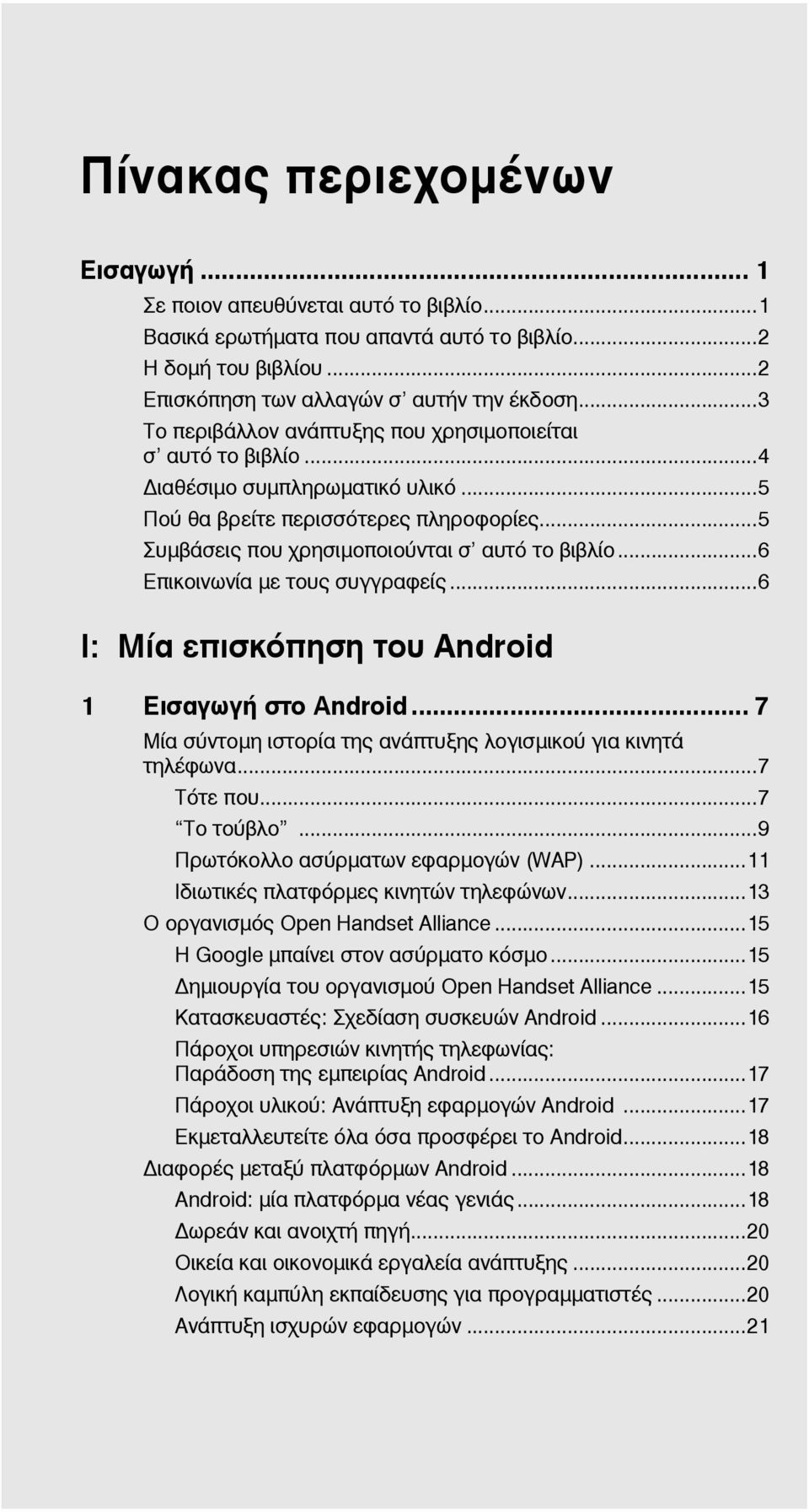 ..6 Επικοινωνία με τους συγγραφείς...6 I: Μία επισκόπηση του Android 1 Εισαγωγή στο Android... 7 Μία σύντομη ιστορία της ανάπτυξης λογισμικού για κινητά τηλέφωνα...7 Τότε που.....7 Το τούβλο.