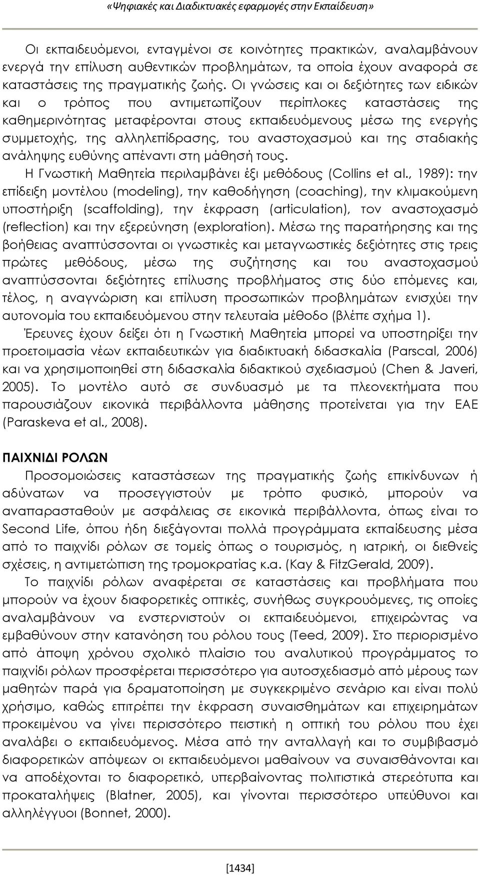 Οι γνώσεις και οι δεξιότητες των ειδικών και ο τρόπος που αντιμετωπίζουν περίπλοκες καταστάσεις της καθημερινότητας μεταφέρονται στους εκπαιδευόμενους μέσω της ενεργής συμμετοχής, της αλληλεπίδρασης,