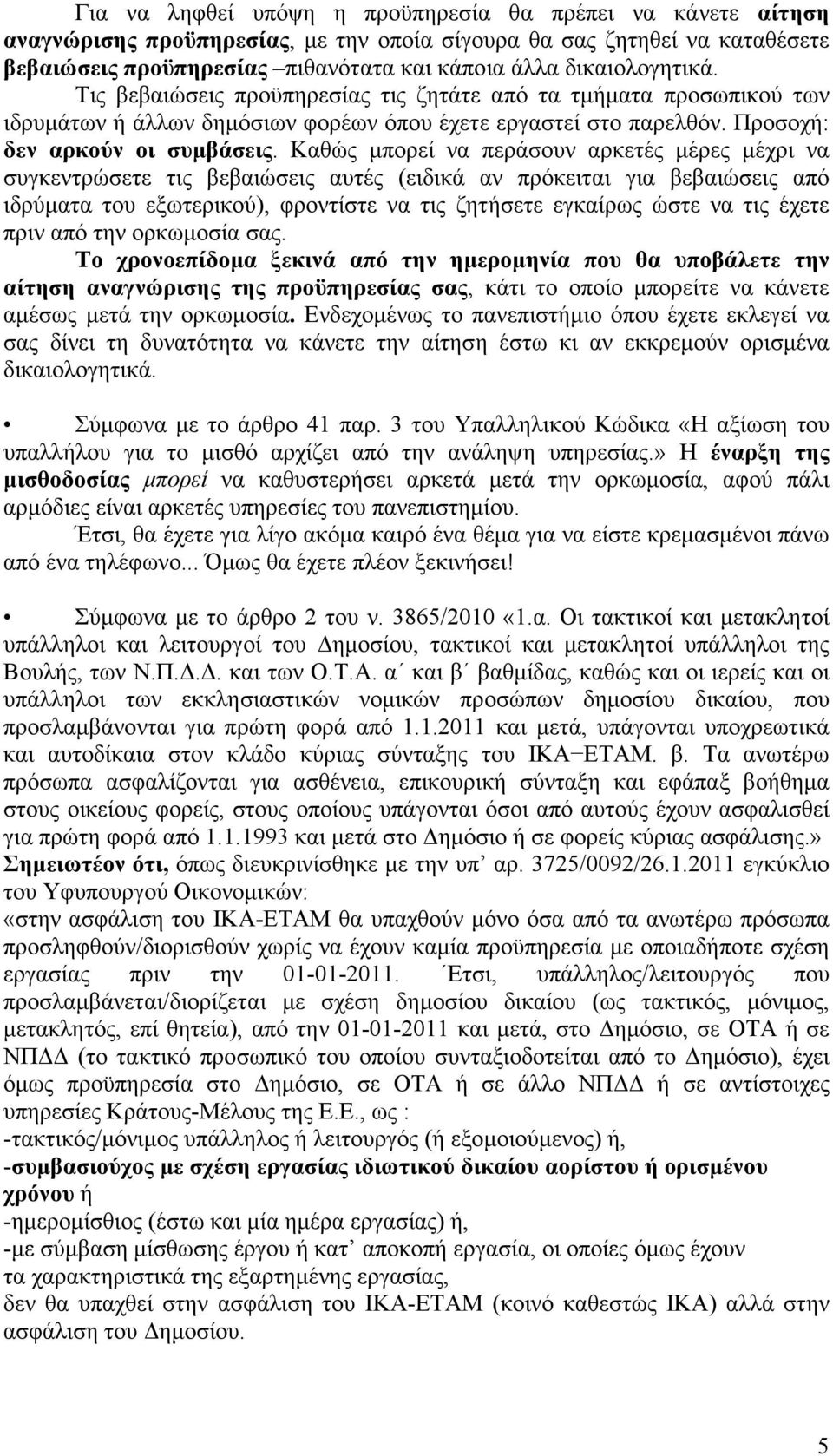 Καθώς µπορεί να περάσουν αρκετές µέρες µέχρι να συγκεντρώσετε τις βεβαιώσεις αυτές (ειδικά αν πρόκειται για βεβαιώσεις από ιδρύµατα του εξωτερικού), φροντίστε να τις ζητήσετε εγκαίρως ώστε να τις