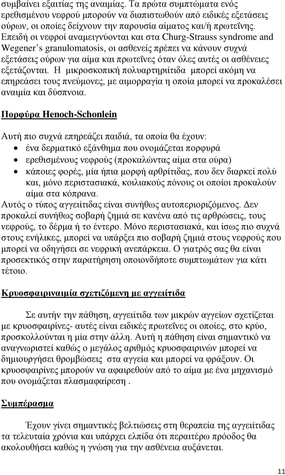 εξετάζονται. Η μικροσκοπική πολυαρτηριίτιδα μπορεί ακόμη να επηρεάσει τους πνεύμονες, με αιμορραγία η οποία μπορεί να προκαλέσει αναιμία και δύσπνοια.