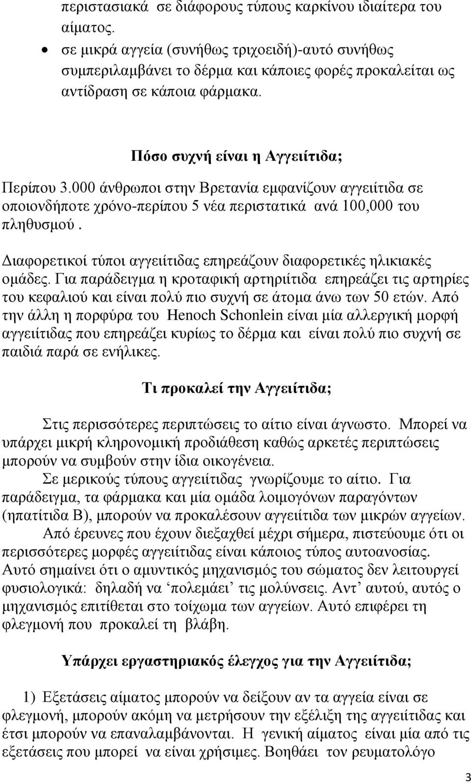 Διαφορετικοί τύποι αγγειίτιδας επηρεάζουν διαφορετικές ηλικιακές ομάδες. Για παράδειγμα η κροταφική αρτηριίτιδα επηρεάζει τις αρτηρίες του κεφαλιού και είναι πολύ πιο συχνή σε άτομα άνω των 50 ετών.