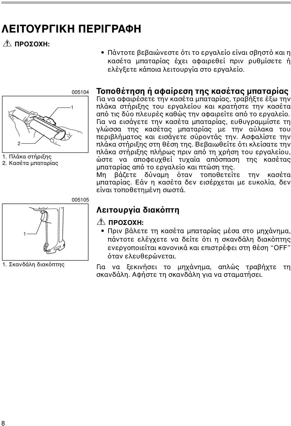 Σκανδάλη διακόπτης 005104 1 005105 Τοποθέτηση ή αφαίρεση της κασέτας µπαταρίας Για να αφαιρέσετε την κασέτα µπαταρίας, τραβήξτε έξω την πλάκα στήριξης του εργαλείου και κρατήστε την κασέτα από τις