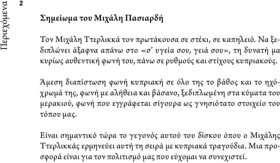 Άμεση διαπίστωση φωνή κυπριακή σε όλο της το βάθος και το ηχόχρωμά της, φωνή με αλήθεια και βάσανο, ξεδιπλωμένη στα κύματα του μερακιού, φωνή που