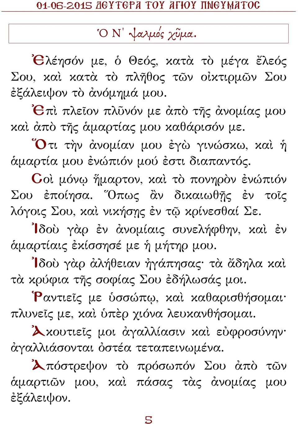 Σοὶ μόνῳ ἥμαρτον, καὶ τὸ πονηρὸν ἐνώπιόν Σου ἐποίησα. Ὅπως ἂν δικαιωθῇς ἐν τοῖς λόγοις Σου, καὶ νικήσῃς ἐν τῷ κρίνεσθαί Σε. Ἰδοὺ γὰρ ἐν ἀνομίαις συνελήφθην, καὶ ἐν ἁμαρτίαις ἐκίσσησέ με ἡ μήτηρ μου.