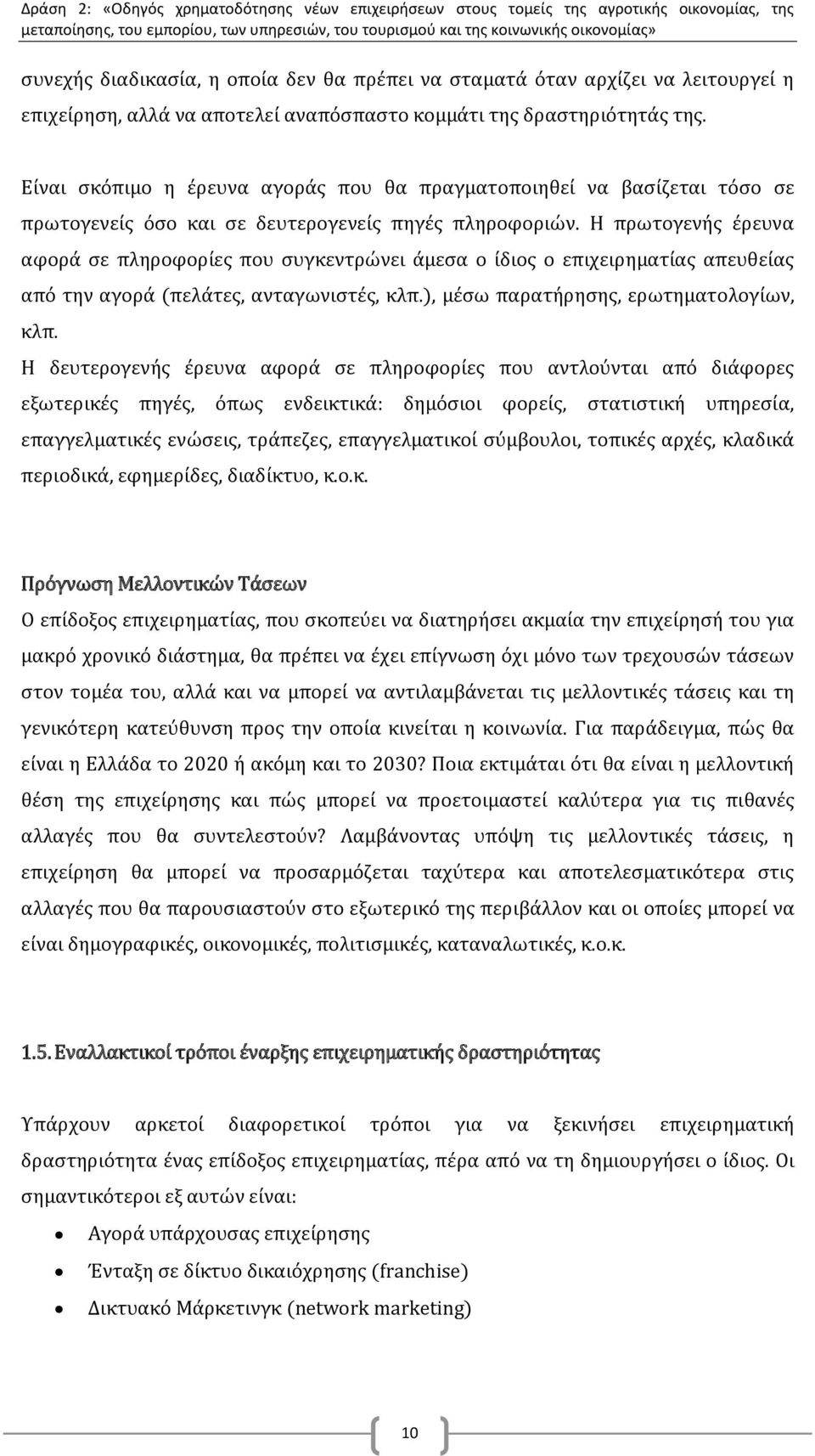 Η πρωτογενής έρευνα αφορά σε πληροφορίες που συγκεντρώνει άμεσα ο ίδιος ο επιχειρηματίας απευθείας από την αγορά (πελάτες, ανταγωνιστές, κλπ.), μέσω παρατήρησης, ερωτηματολογίων, κλπ.