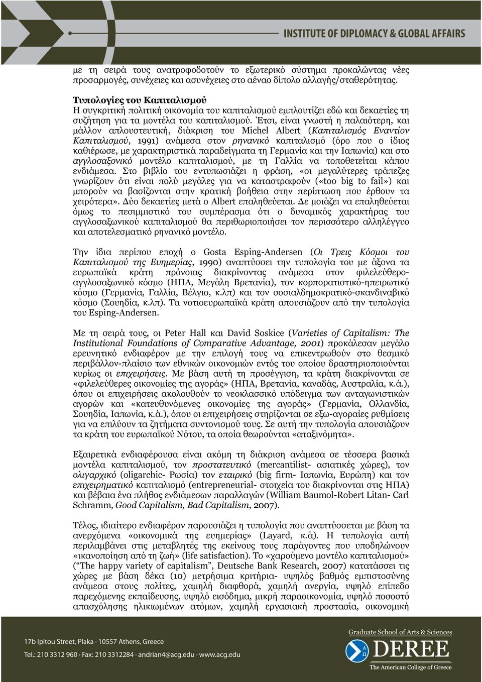 Έτσι, είναι γνωστή η παλαιότερη, και µάλλον απλουστευτική, διάκριση του Michel Albert (Καπιταλισµός Εναντίον Καπιταλισµού, 1991) ανάµεσα στον ρηνανικό καπιταλισµό (όρο που ο ίδιος καθιέρωσε, µε