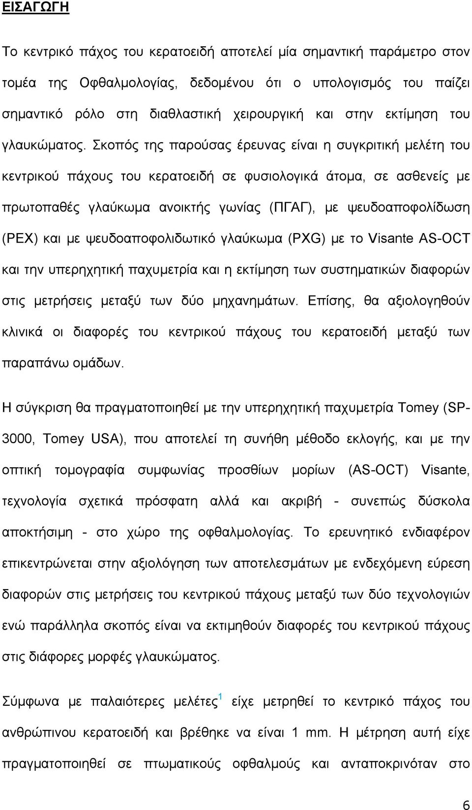 Σκοπός της παρούσας έρευνας είναι η συγκριτική μελέτη του κεντρικού πάχους του κερατοειδή σε φυσιολογικά άτομα, σε ασθενείς με πρωτοπαθές γλαύκωμα ανοικτής γωνίας (ΠΓΑΓ), με ψευδοαποφολίδωση (PEX)