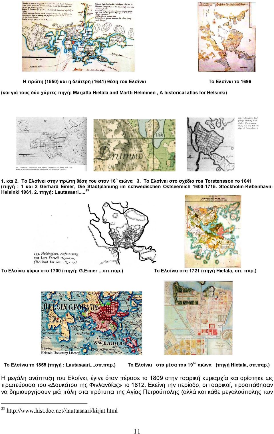 Stockholm-København- Helsinki 1961, 2. πηγή: Lautasaari... 23 Το Ελσίνκι γύρω στο 1700 (πηγή: G.Eimer...οπ.παρ.) Το Ελσίνκι στα 1721 (πηγή Hietala, οπ. παρ.) Το Ελσίνκι το 1855 (πηγή : Lautasaari...οπ.παρ.) Το Ελσίνκι στα μέσα του 19 ου αιώνα (πηγή Hietala, οπ.