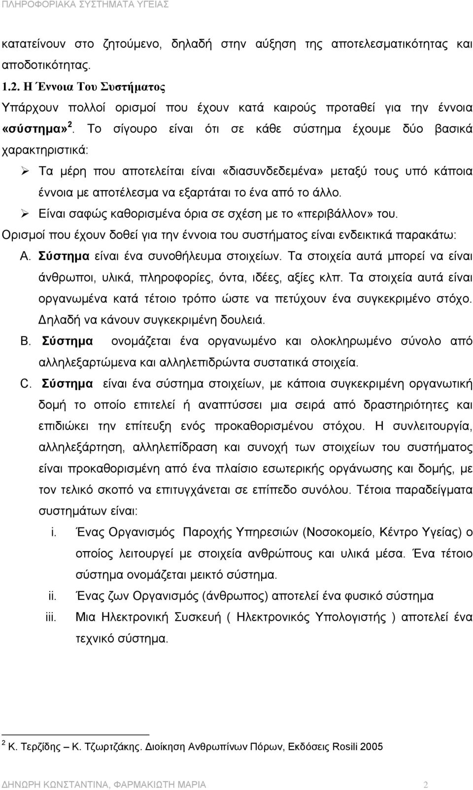 Το σίγουρο είναι ότι σε κάθε σύστηµα έχουµε δύο βασικά χαρακτηριστικά: Τα µέρη που αποτελείται είναι «διασυνδεδεµένα» µεταξύ τους υπό κάποια έννοια µε αποτέλεσµα να εξαρτάται το ένα από το άλλο.