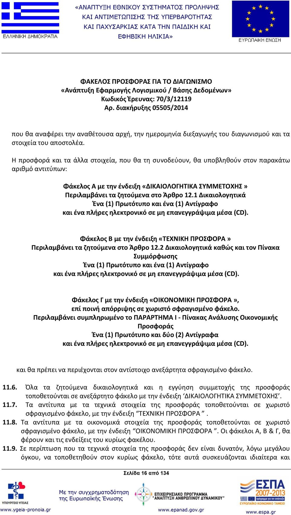 Η προσφορά και τα άλλα στοιχεία, που θα τη συνοδεύουν, θα υποβληθούν στον παρακάτω αριθμό αντιτύπων: Φάκελος Α με την ένδειξη «ΔΙΚΑΙΟΛΟΓΗΤΙΚΑ ΣΥΜΜΕΤΟΧΗΣ» Περιλαμβάνει τα ζητούμενα στο Άρθρο 12.