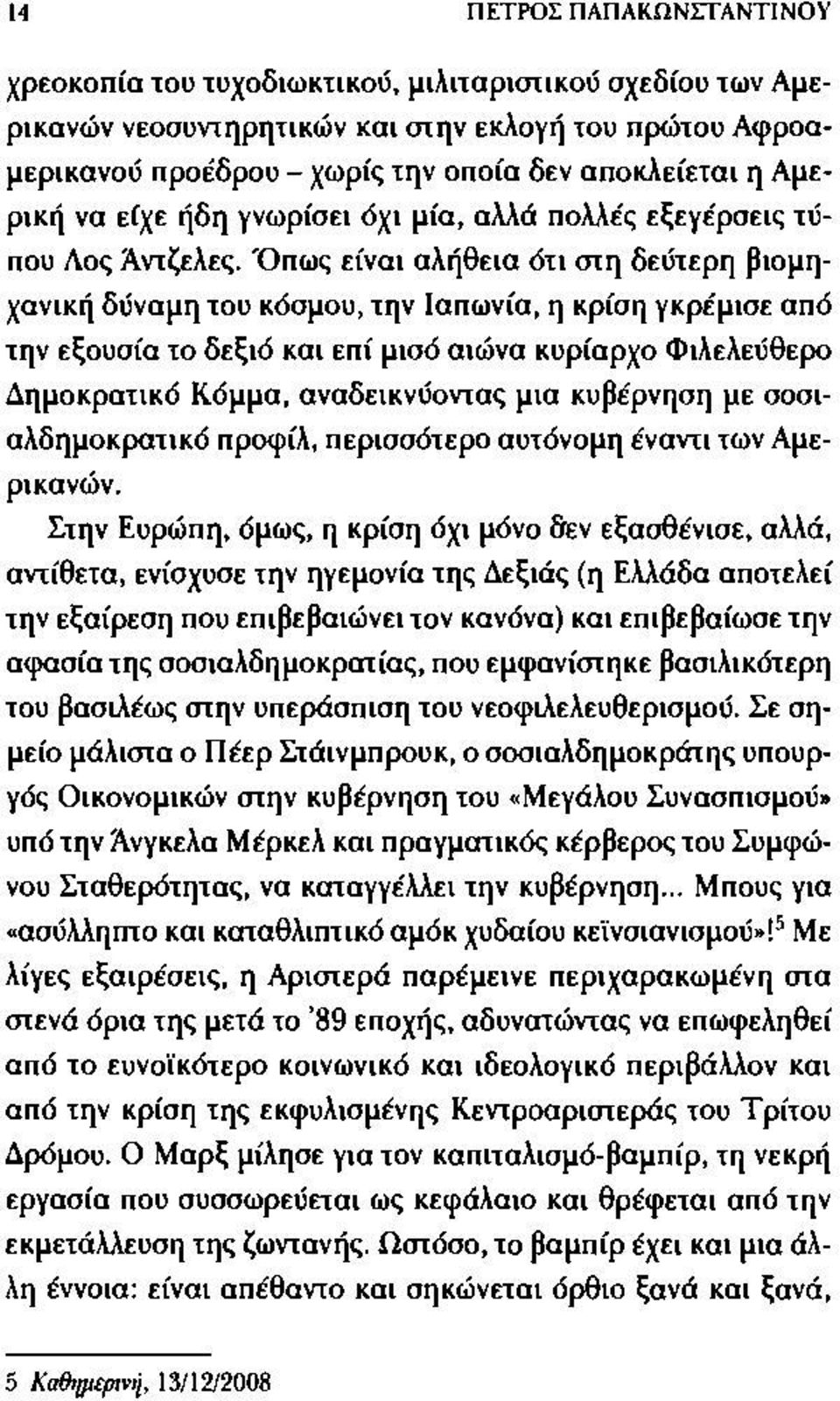 Όπως είναι αλήθεια ότι στη δεύτερη βιομηχανική δύναμη του κόσμου, την Ιαπωνία, η κρίση γκρέμισε από την εξουσία το δεξιό και επί μισό αιώνα κυρίαρχο Φιλελεύθερο Δημοκρατικό Κόμμα, αναδεικνύοντας μια