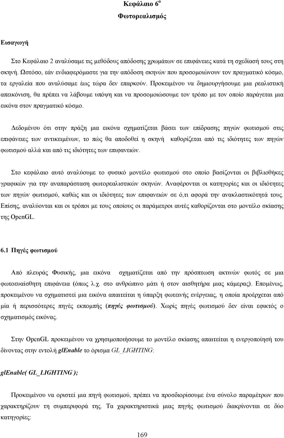 Προκειµένου να δηµιουργήσουµε µια ρεαλιστική απεικόνιση, θα πρέπει να λάβουµε υπόψη και να προσοµοιώσουµε τον τρόπο µε τον οποίο παράγεται µια εικόνα στον πραγµατικό κόσµο.