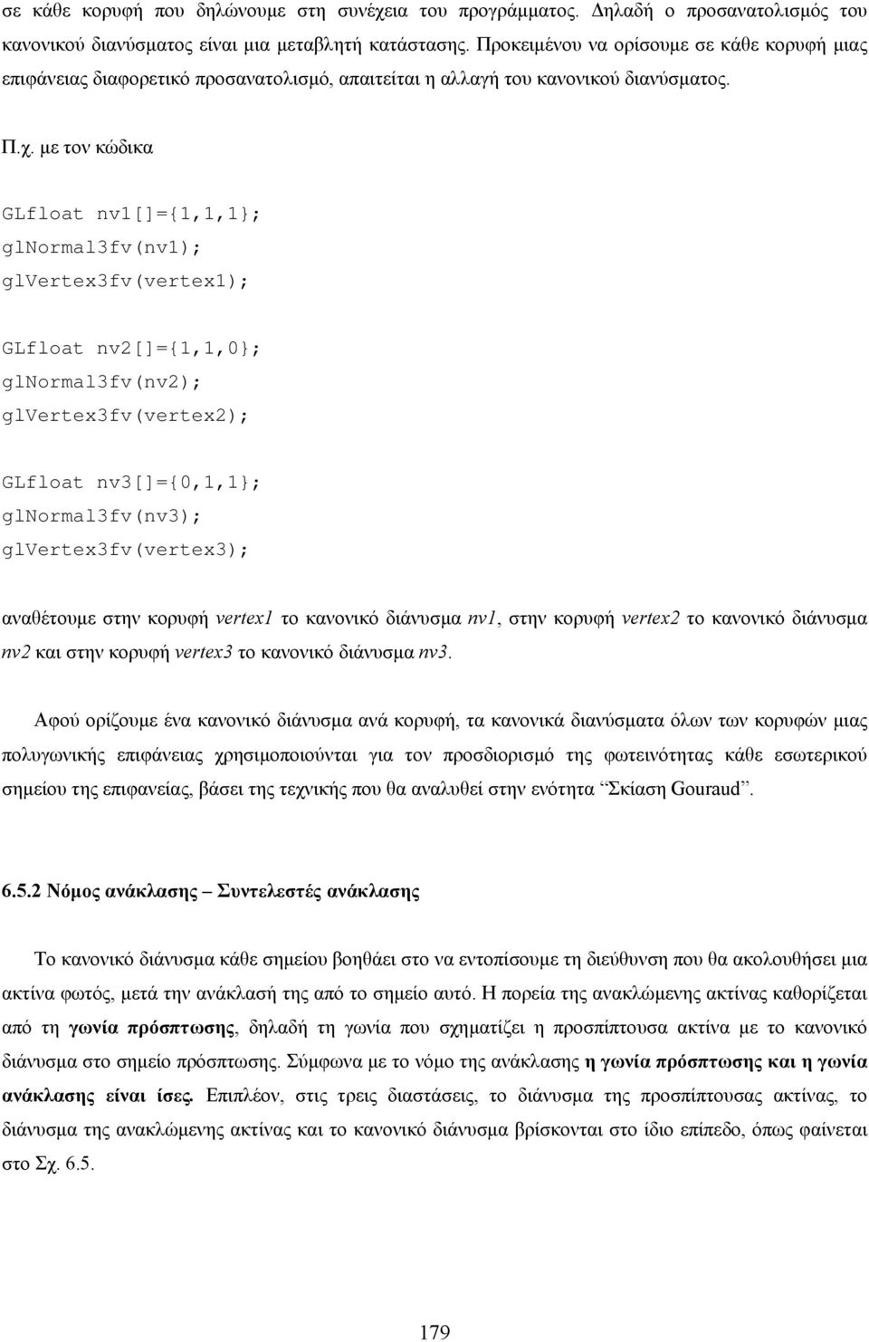 µε τον κώδικα GLfloat nv1[]={1,1,1}; glnormal3fv(nv1); glvertex3fv(vertex1); GLfloat nv[]={1,1,0}; glnormal3fv(nv); glvertex3fv(vertex); GLfloat nv3[]={0,1,1}; glnormal3fv(nv3); glvertex3fv(vertex3);