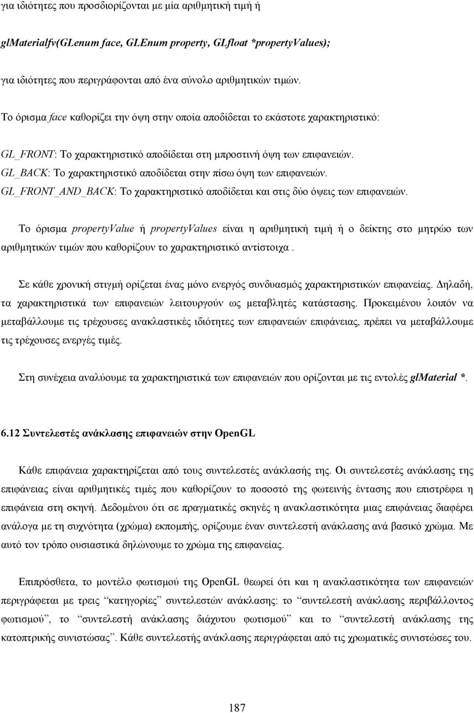 GL_BACK: Το χαρακτηριστικό αποδίδεται στην πίσω όψη των επιφανειών. GL_FRONT_AND_BACK: Το χαρακτηριστικό αποδίδεται και στις δύο όψεις των επιφανειών.