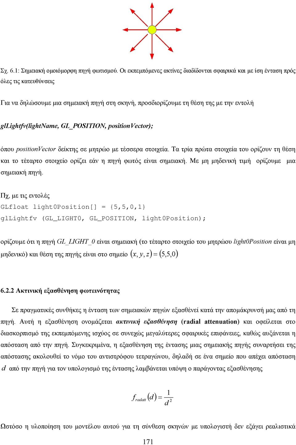 GL_POSITION, positionvector); όπου positionvector δείκτης σε µητρώο µε τέσσερα στοιχεία. Τα τρία πρώτα στοιχεία του ορίζουν τη θέση και το τέταρτο στοιχείο ορίζει εάν η πηγή φωτός είναι σηµειακή.