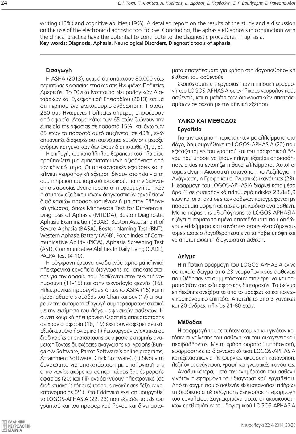 Concluding, the aphasia ediagnosis in conjunction with the clinical practice have the potential to contribute to the diagnostic procedures in aphasia.