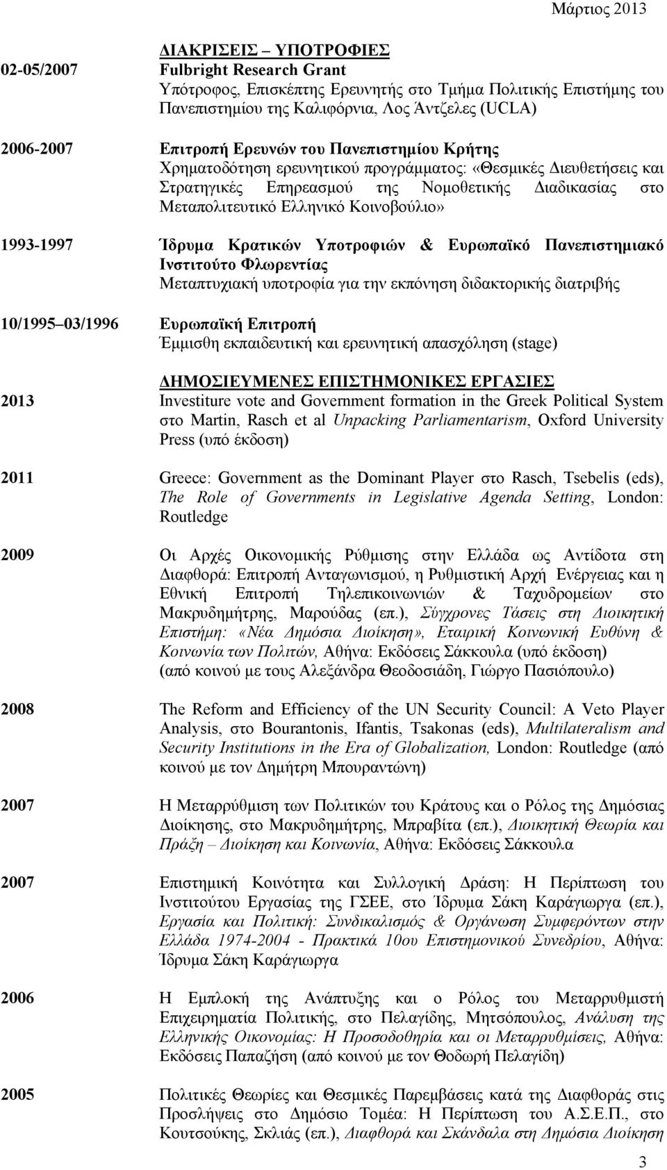 1993-1997 Ίδρυμα Κρατικών Υποτροφιών & Ευρωπαϊκό Πανεπιστημιακό Ινστιτούτο Φλωρεντίας Μεταπτυχιακή υποτροφία για την εκπόνηση διδακτορικής διατριβής 10/1995 03/1996 Ευρωπαϊκή Επιτροπή Έμμισθη