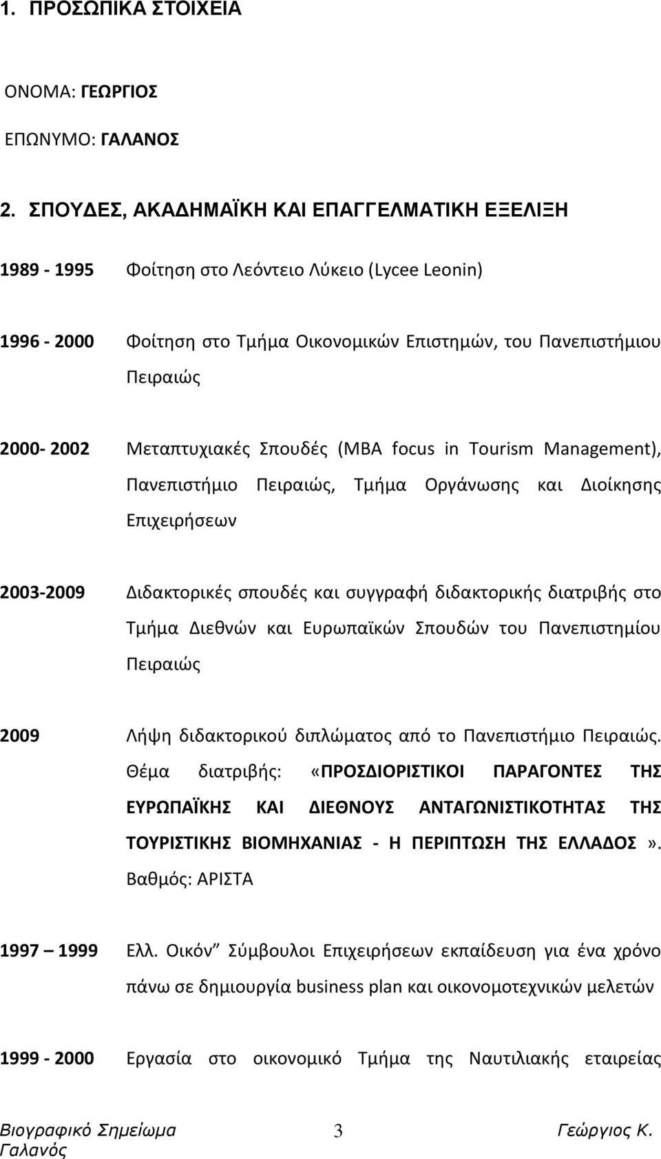 Μεταπτυχιακές Σπουδές (MBA focus in Tourism Management), Πανεπιστήμιο Πειραιώς, Τμήμα Οργάνωσης και Διοίκησης Επιχειρήσεων 2003-2009 Διδακτορικές σπουδές και συγγραφή διδακτορικής διατριβής στο Τμήμα