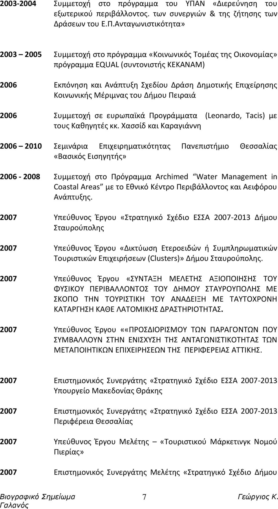 Ανταγωνιστικότητα» 2003 2005 Συμμετοχή στο πρόγραμμα «Κοινωνικός Τομέας της Οικονομίας» πρόγραμμα EQUAL (συντονιστής ΚΕΚΑΝΑΜ) 2006 Εκπόνηση και Ανάπτυξη Σχεδίου Δράση Δημοτικής Επιχείρησης Κοινωνικής