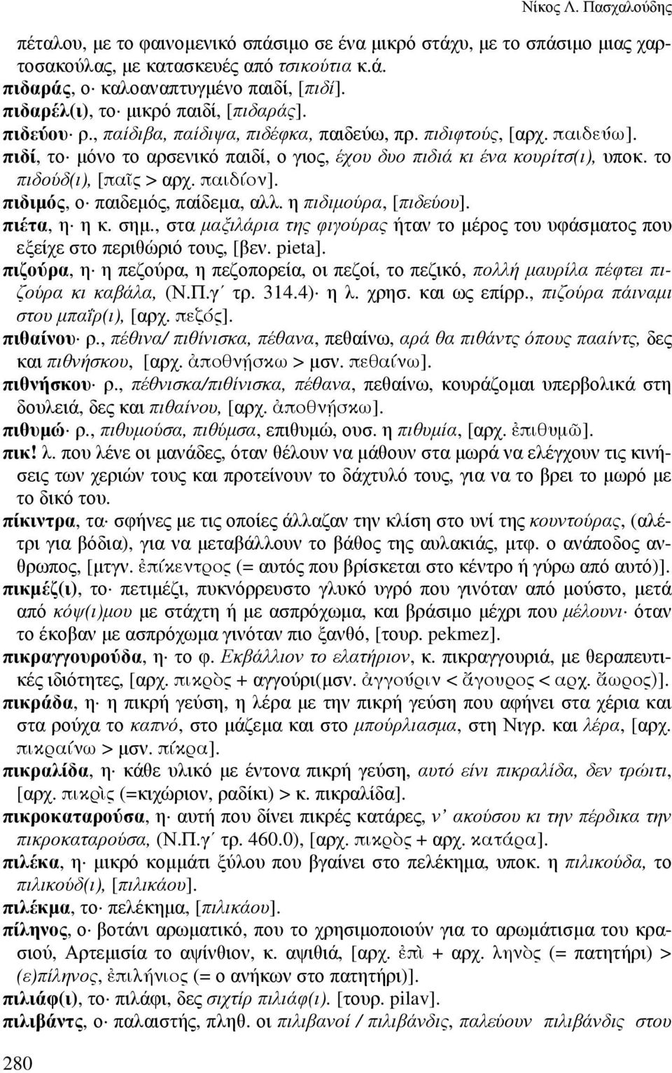 το πιδούδ(ι), [πα0ς > αρχ. παιδίον]. πιδιµός, ο παιδεµός, παίδεµα, αλλ. η πιδιµούρα, [πιδεύου]. πιέτα, η η κ. σηµ.