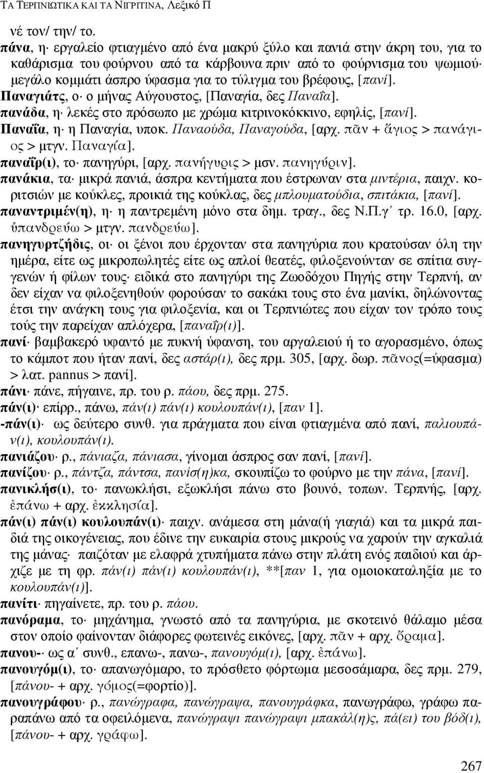 βρέφους, [πανί]. Παναγιάτς, ο ο µήνας Αύγουστος, [Παναγία, δες Παναΐα]. πανάδα, η λεκές στο πρόσωπο µε χρώµα κιτρινοκόκκινο, εφηλίς, [πανί]. Παναΐα, η η Παναγία, υποκ. Παναούδα, Παναγούδα, [αρχ.