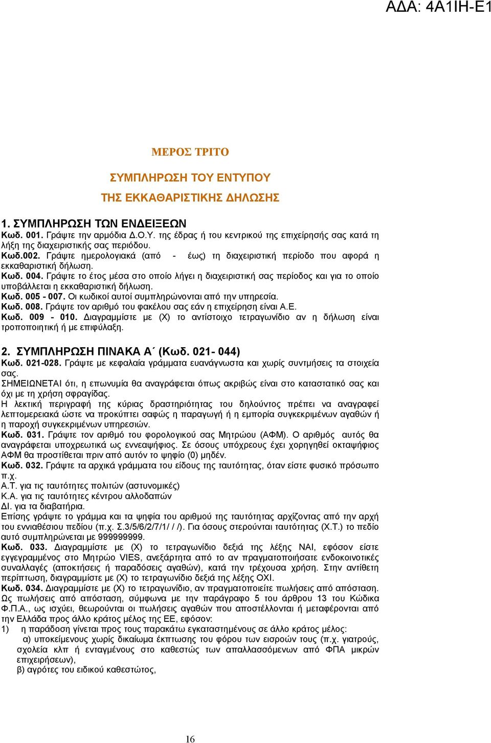 Γράψτε το έτος μέσα στο οποίο λήγει η διαχειριστική σας περίοδος και για το οποίο υποβάλλεται η εκκαθαριστική δήλωση. Κωδ. 005-007. Οι κωδικοί αυτοί συμπληρώνονται από την υπηρεσία. Κωδ. 008.