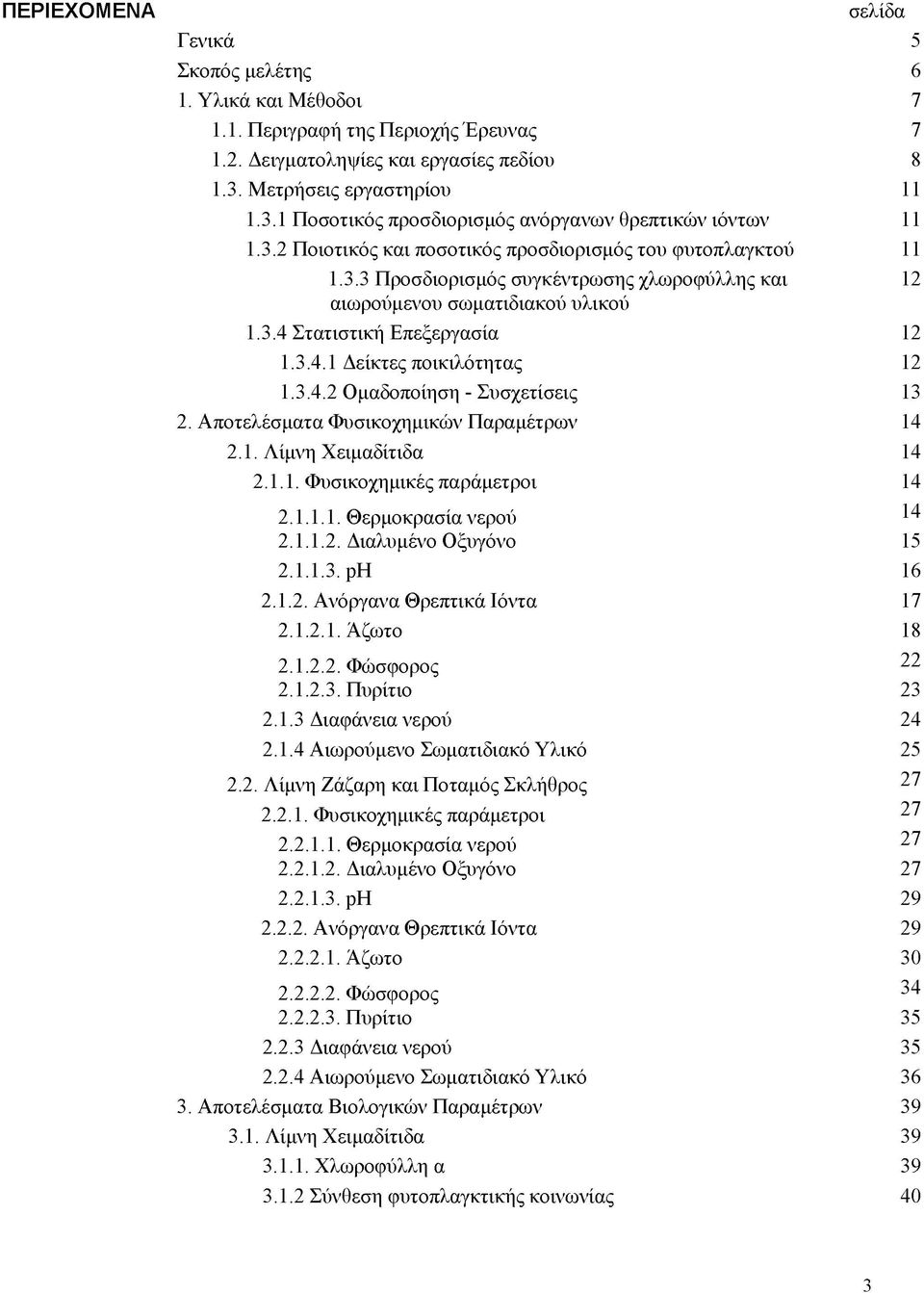 3.4 Στατιστική Επεξεργασία 12 1.3.4.1 Δείκτες ποικιλότητας 12 1.3.4.2 Ομαδοποίηση - Συσχετίσεις 13 2. Αποτελέσματα Φυσικοχημικών Παραμέτρων 14 2.1. Λίμνη Χειμαδίτιδα 14 2.1.1. Φυσικοχημικές παράμετροι 14 2.