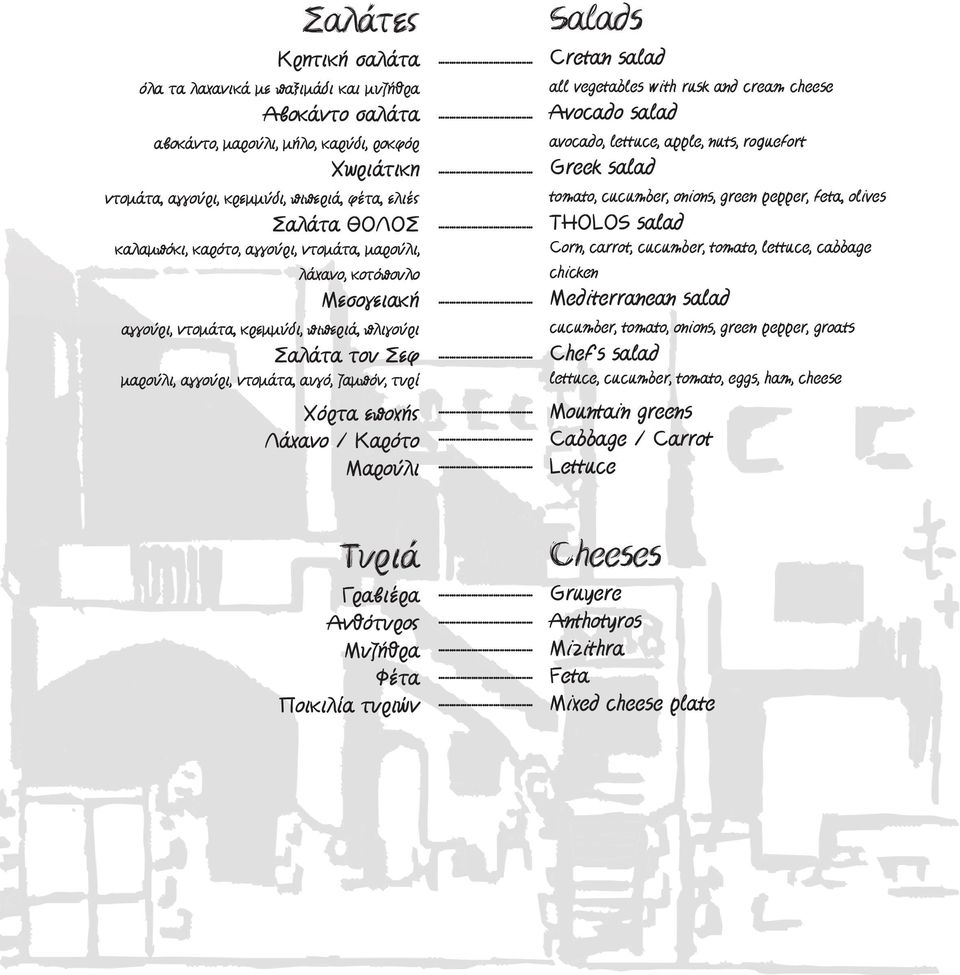 Λάχανο / Καρότο Μαρούλι Salads Cretan salad all vegetables with rusk and cream cheese Avocado salad avocado, lettuce, apple, nuts, roquefort Greek salad tomato, cucumber, onions, green pepper, feta,