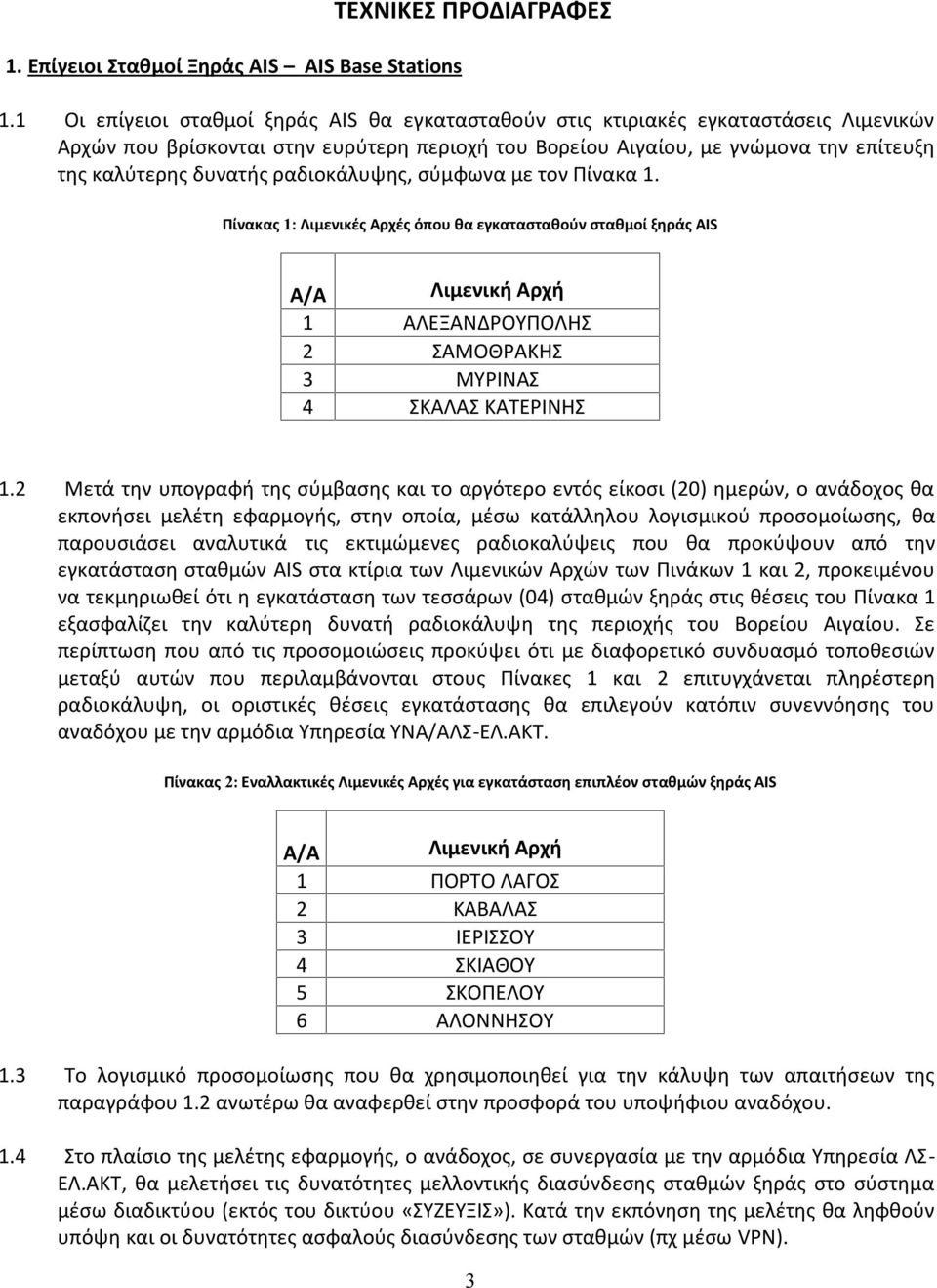 ραδιοκάλυψης, σύμφωνα με τον Πίνακα 1. Πίνακας 1: Λιμενικές Αρχές όπου θα εγκατασταθούν σταθμοί ξηράς AIS Α/Α Λιμενική Αρχή 1 ΑΛΕΞΑΝΔΡΟΥΠΟΛΗΣ 2 ΣΑΜΟΘΡΑΚΗΣ 3 ΜΥΡΙΝΑΣ 4 ΣΚΑΛΑΣ ΚΑΤΕΡΙΝΗΣ 1.