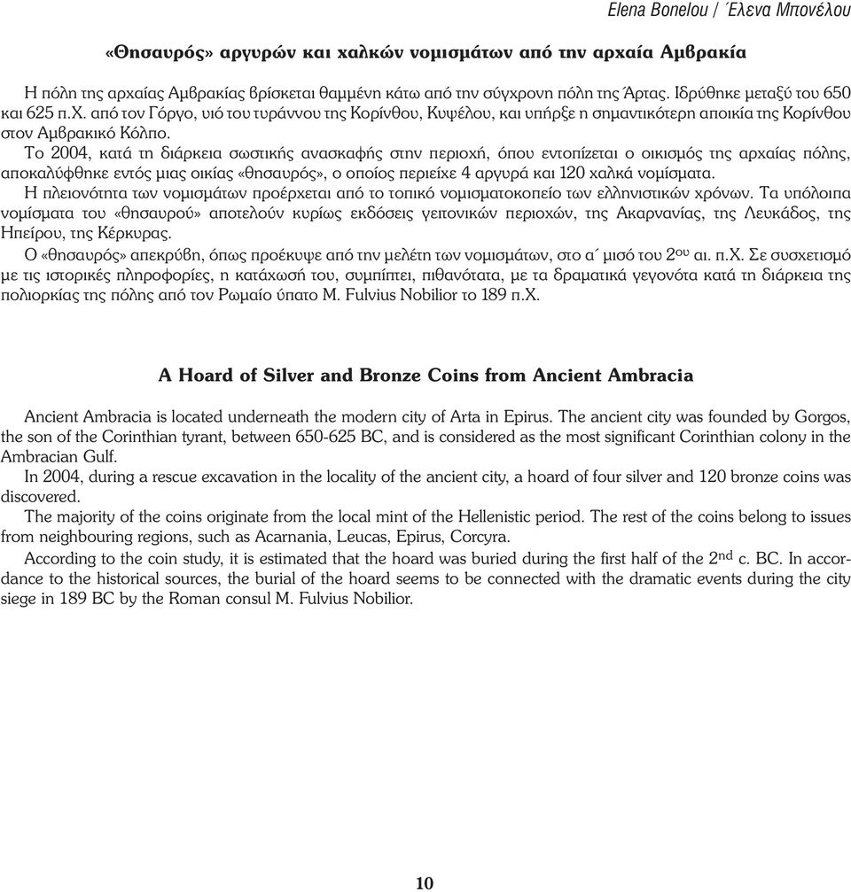 Το 2004, κατά τη διάρκεια σωστικής ανασκαφής στην περιοχή, που εντοπίζεται ο οικισμ ς της αρχαίας π λης, αποκαλ φθηκε εντ ς μιας οικίας «θησαυρ ς», ο οποίος περιείχε 4 αργυρά και 120 χαλκά νομίσματα.